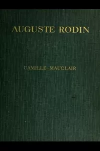 Auguste Rodin: The Man - His Ideas - His Works