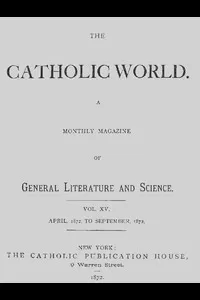 The Catholic World, Vol. 15, Nos. 85-90, April 1872-September 1872
