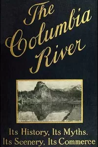 The Columbia River: Its History, Its Myths, Its Scenery, Its Commerce