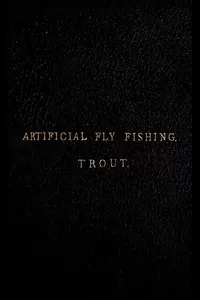A Concise Practical Treatise on Artificial Fly Fishing for Trout