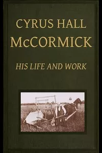 Cyrus Hall McCormick: His Life and Work