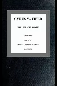 Cyrus W. Field, His Life and Work [1819-1892]