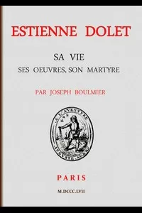 Estienne Dolet: Sa vie, ses Å“uvres, son martyre