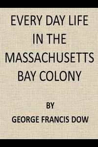 Every Day Life in the Massachusetts Bay Colony