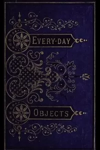 Everyday Objects; Or, Picturesque Aspects of Natural History.