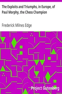 The Exploits and Triumphs, in Europe, of Paul Morphy, the Chess Champion