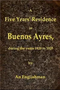 A Five Years' Residence in Buenos Ayres, During the years 1820 to 1825