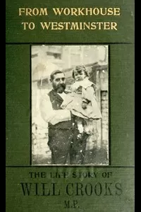 From Workhouse to Westminster: The Life Story of Will Crooks, M.P.