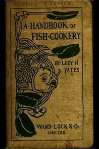 A Handbook of Fish Cookery: How to buy, dress, cook, and eat fish
