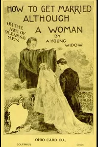 How to Get Married, Although a Woman; or, The Art of Pleasing Men