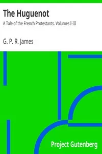 The Huguenot: A Tale of the French Protestants. Volumes I-III