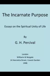 The Incarnate Purpose: Essays on the Spiritual Unity of Life