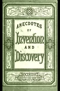 Invention and Discovery: Curious Facts and Characteristic Sketches