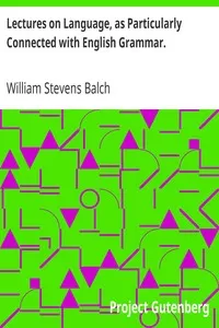 Lectures on Language, as Particularly Connected with English Grammar.