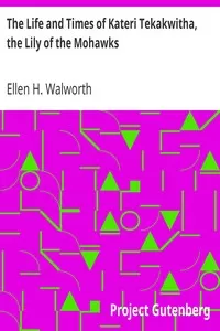 The Life and Times of Kateri Tekakwitha, the Lily of the Mohawks