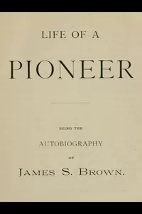 Life of a Pioneer: Being the Autobiography of James S. Brown