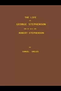 The Life of George Stephenson and of his Son Robert Stephenson