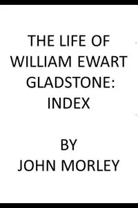 The Life of William Ewart Gladstone: Index