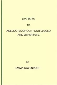 Live Toys; Or, Anecdotes of Our Four-Legged and Other Pets