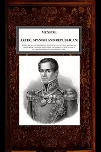 Mexico, Aztec, Spanish and Republican, Vol. 2 of 2