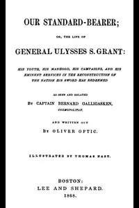 Our Standard-Bearer; Or, The Life of General Uysses S. Grant