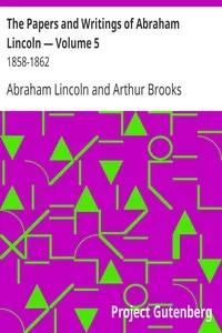 The Papers and Writings of Abraham Lincoln â€” Volume 5: 1858-1862