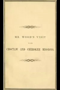 Report of Mr. Wood's Visit to the Choctaw and Cherokee Missions. 1855
