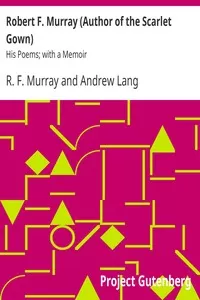Robert F. Murray (Author of the Scarlet Gown): His Poems; with a Memoir