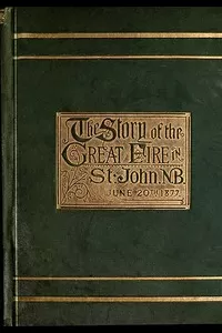 The Story of the Great Fire in St. John, N.B., June 20th, 1877