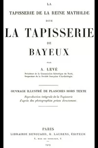 La Tapisserie de la Reine Mathilde dite La Tapisserie de Bayeux