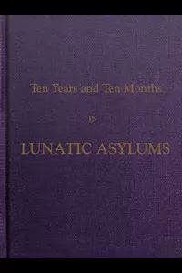 Ten Years and Ten Months in Lunatic Asylums in Different States