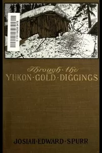 Through the Yukon Gold Diggings: A Narrative of Personal Travel