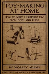Toy-Making at Home: How to Make a Hundred Toys from Odds and Ends