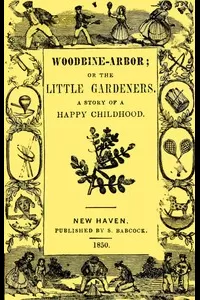 Woodbine-Arbor; or, The Little Gardeners: A Story of a Happy Childhood